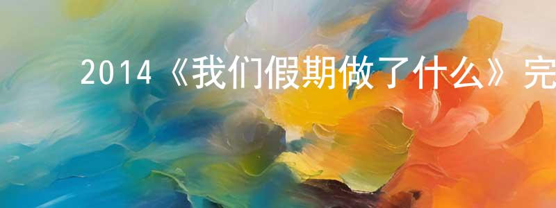 ﻿陈军桥发布﻿2014《我们假期做了什么》完整版电影/在线观看/百度云-美剧天堂